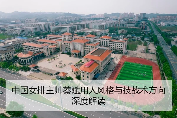 中国女排主帅蔡斌用人风格与技战术方向深度解读